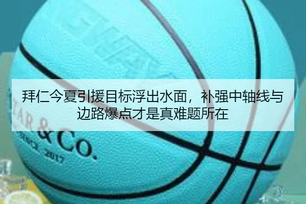 拜仁今夏引援目标浮出水面，补强中轴线与边路爆点才是真难题所在