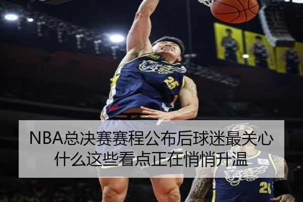 NBA总决赛赛程公布后球迷最关心什么这些看点正在悄悄升温
